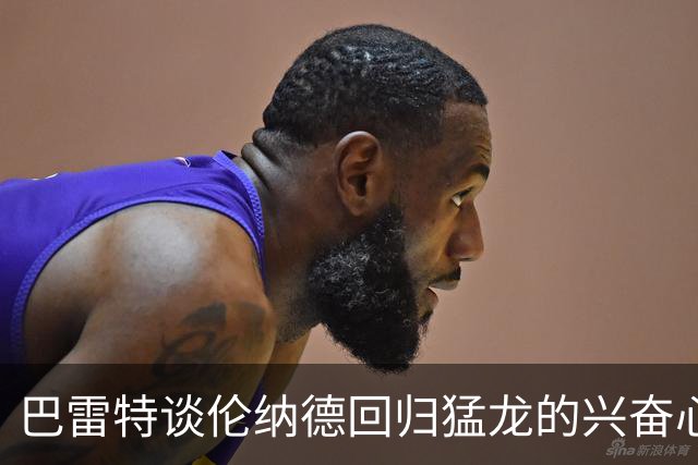 巴雷特谈伦纳德回归猛龙的兴奋心情